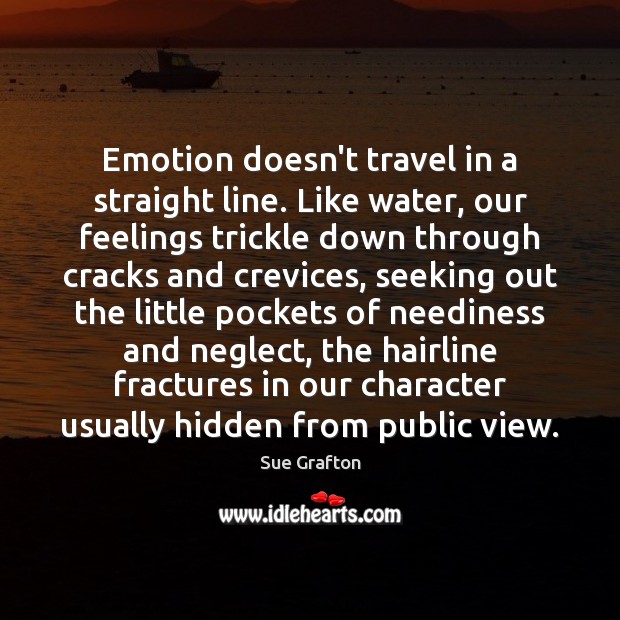 Emotion doesn’t travel in a straight line. Like water, our feelings trickle Sue Grafton Picture Quote