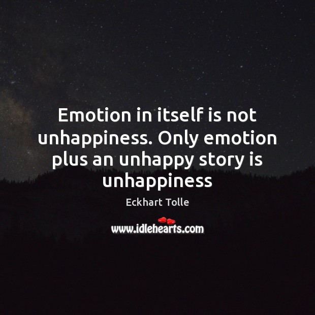 Emotion in itself is not unhappiness. Only emotion plus an unhappy story is unhappiness Eckhart Tolle Picture Quote
