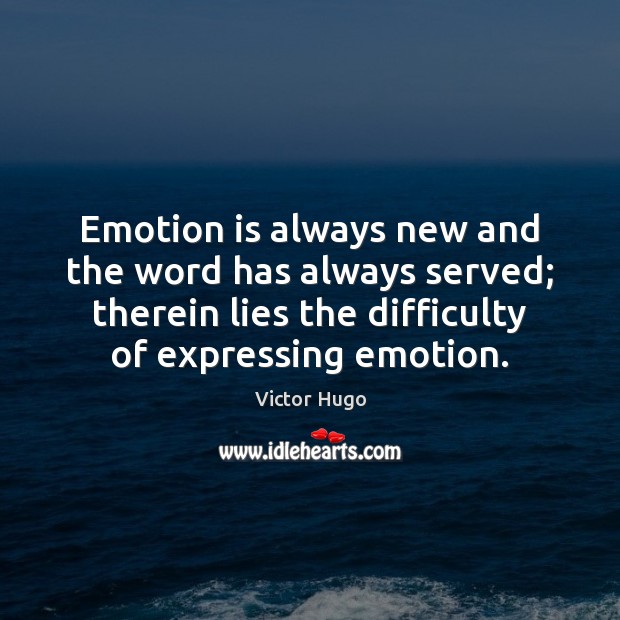 Emotion is always new and the word has always served; therein lies Victor Hugo Picture Quote