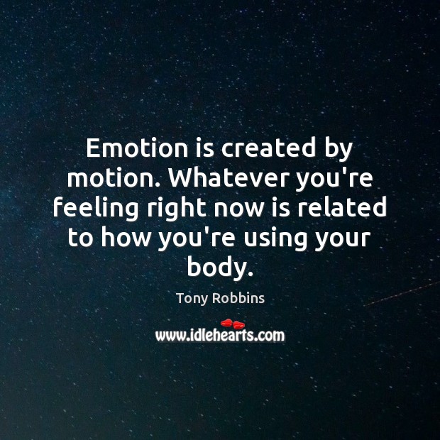 Emotion is created by motion. Whatever you’re feeling right now is related Tony Robbins Picture Quote