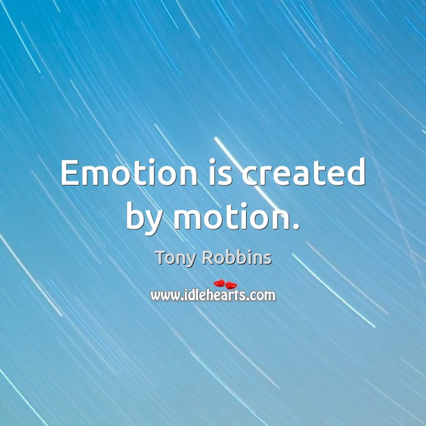 Emotion is created by motion. Tony Robbins Picture Quote