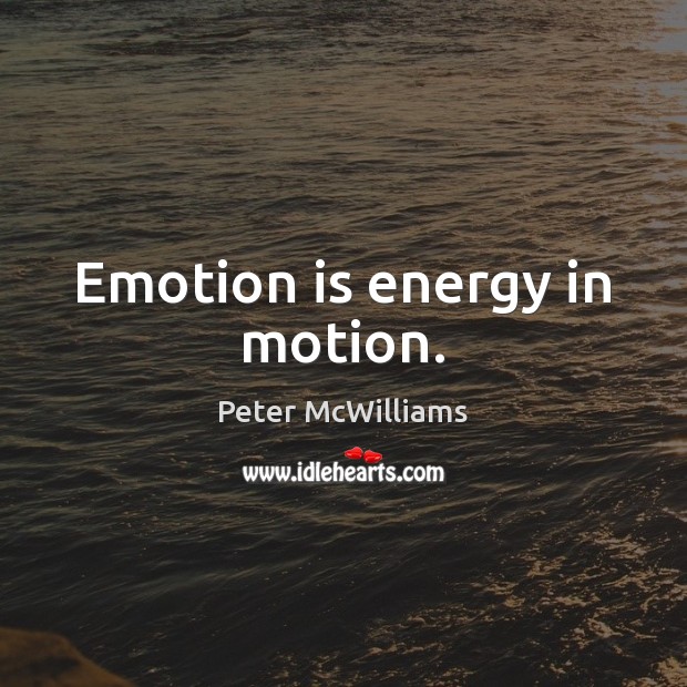 Emotion is energy in motion. Peter McWilliams Picture Quote