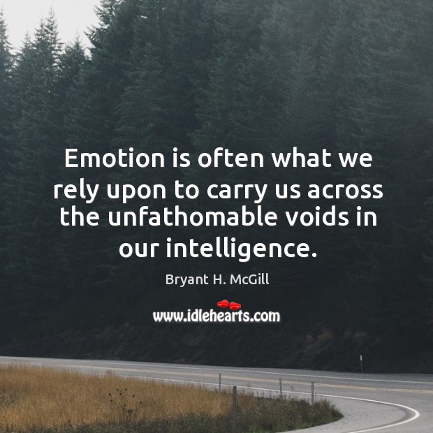 Emotion is often what we rely upon to carry us across the unfathomable voids in our intelligence. Image