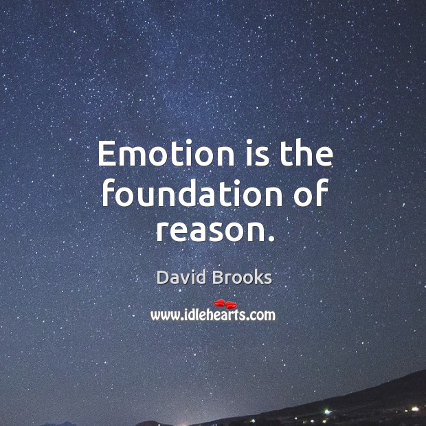 Emotion is the foundation of reason. David Brooks Picture Quote