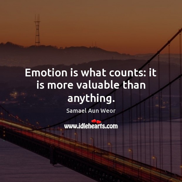 Emotion is what counts: it is more valuable than anything. Samael Aun Weor Picture Quote