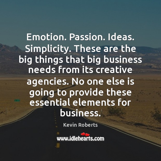 Emotion. Passion. Ideas. Simplicity. These are the big things that big business Kevin Roberts Picture Quote