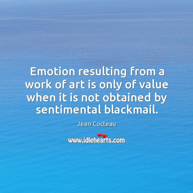 Emotion resulting from a work of art is only of value when it is not obtained by sentimental blackmail. Image