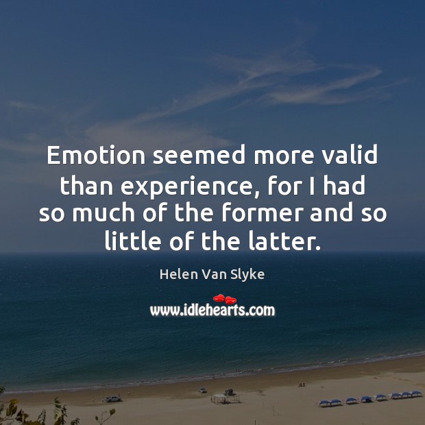 Emotion seemed more valid than experience, for I had so much of Helen Van Slyke Picture Quote