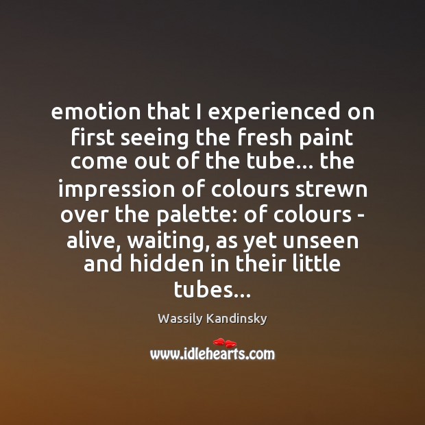 Emotion that I experienced on first seeing the fresh paint come out Wassily Kandinsky Picture Quote
