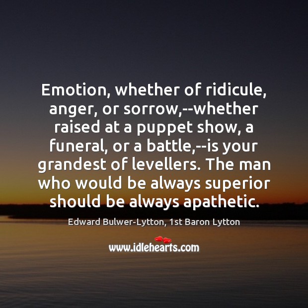 Emotion, whether of ridicule, anger, or sorrow,–whether raised at a puppet Edward Bulwer-Lytton, 1st Baron Lytton Picture Quote