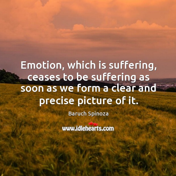 Emotion, which is suffering, ceases to be suffering as soon as we Baruch Spinoza Picture Quote