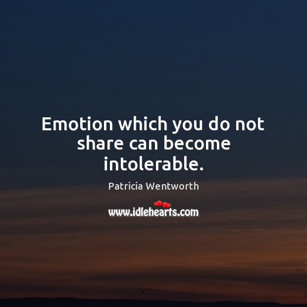 Emotion which you do not share can become intolerable. Patricia Wentworth Picture Quote
