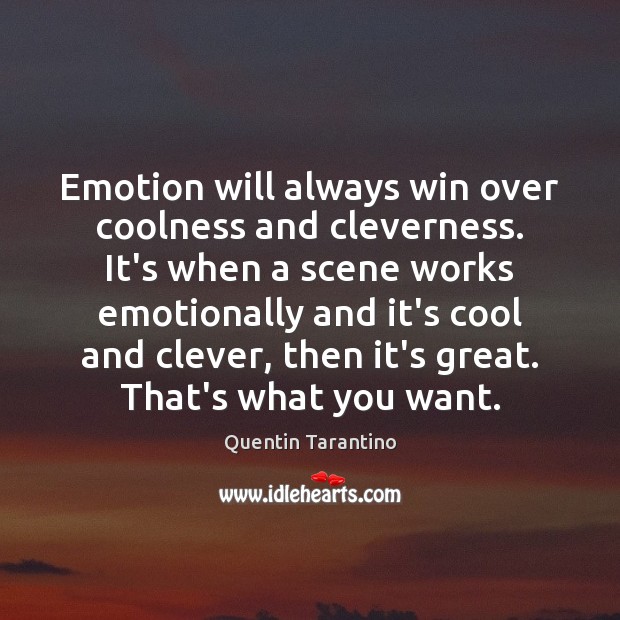 Emotion will always win over coolness and cleverness. It’s when a scene Image
