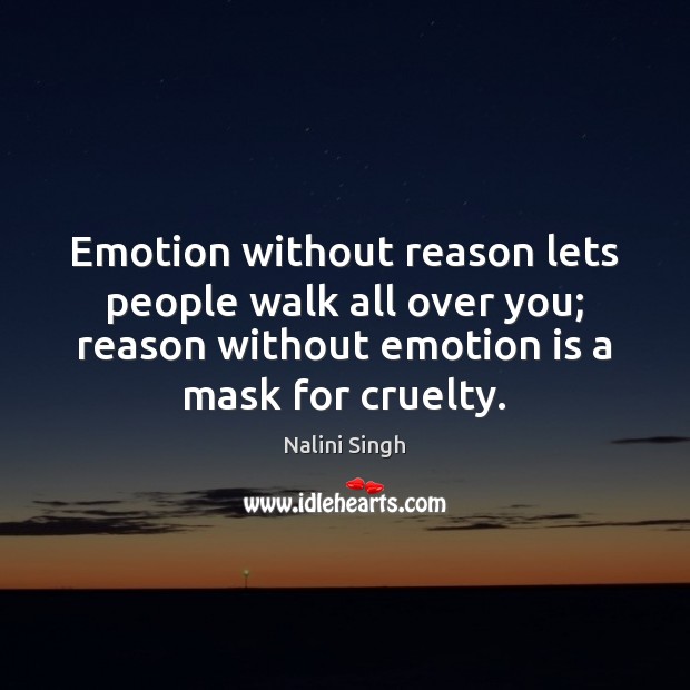 Emotion without reason lets people walk all over you; reason without emotion Image