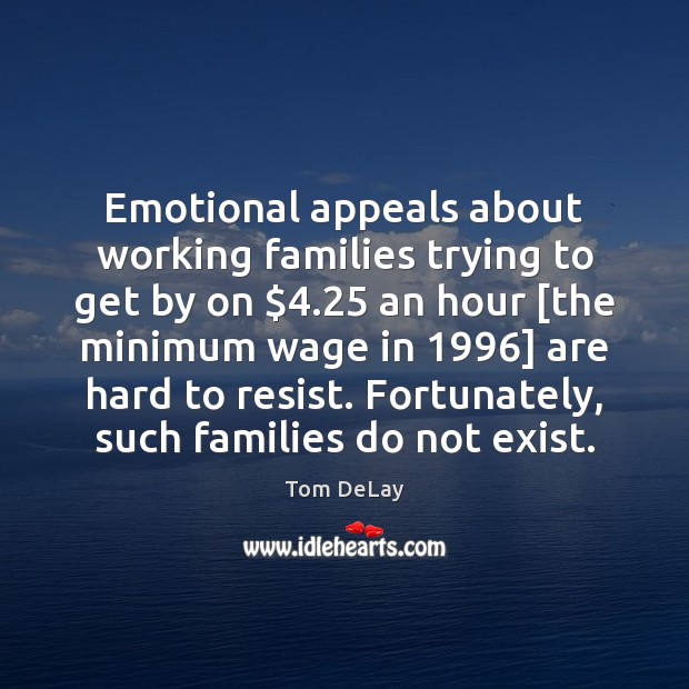 Emotional appeals about working families trying to get by on $4.25 an hour [ 
