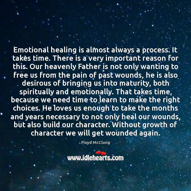 Emotional healing is almost always a process. It takes time. There is 