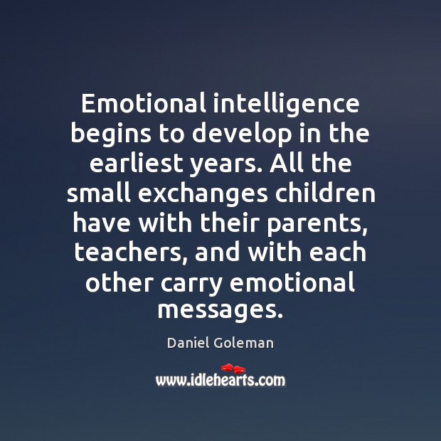 Emotional intelligence begins to develop in the earliest years. All the small Daniel Goleman Picture Quote