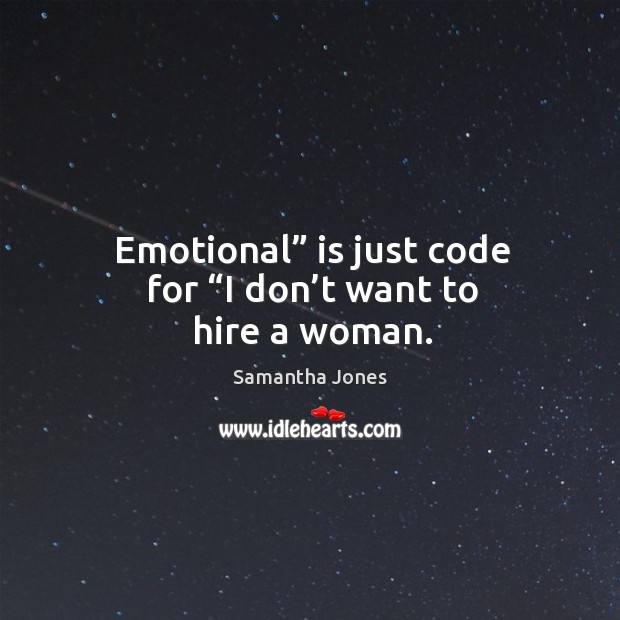 Emotional” is just code for “i don’t want to hire a woman. Samantha Jones Picture Quote