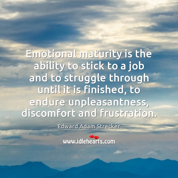 Emotional maturity is the ability to stick to a job and to Edward Adam Strecker Picture Quote