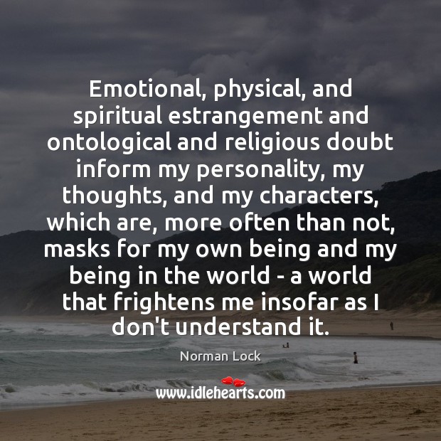 Emotional, physical, and spiritual estrangement and ontological and religious doubt inform my Norman Lock Picture Quote