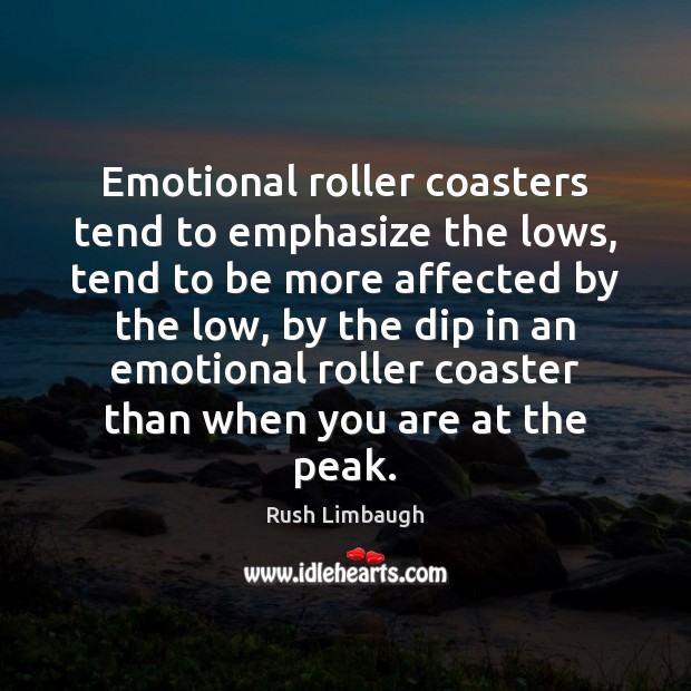 Emotional roller coasters tend to emphasize the lows, tend to be more Rush Limbaugh Picture Quote