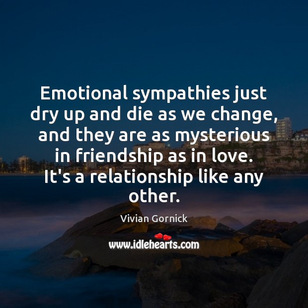 Emotional sympathies just dry up and die as we change, and they Vivian Gornick Picture Quote