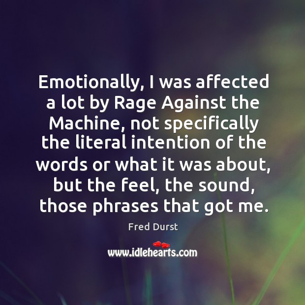 Emotionally, I was affected a lot by rage against the machine, not specifically the Fred Durst Picture Quote