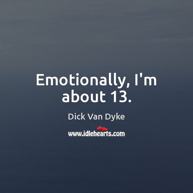 Emotionally, I’m about 13. Dick Van Dyke Picture Quote