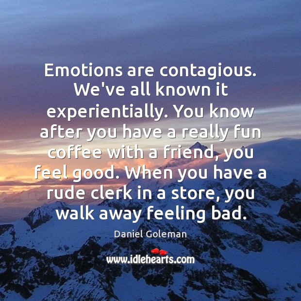 Emotions are contagious. We’ve all known it experientially. You know after you Daniel Goleman Picture Quote