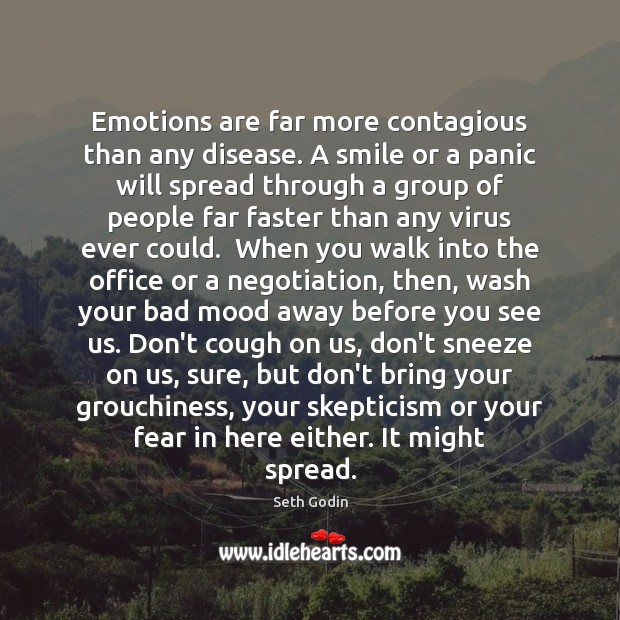 Emotions are far more contagious than any disease. A smile or a 