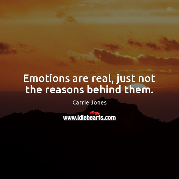 Emotions are real, just not the reasons behind them. Carrie Jones Picture Quote