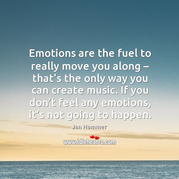 Emotions are the fuel to really move you along – that’s the only way you can Jan Hammer Picture Quote