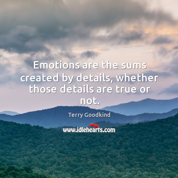Emotions are the sums created by details, whether those details are true or not. Terry Goodkind Picture Quote