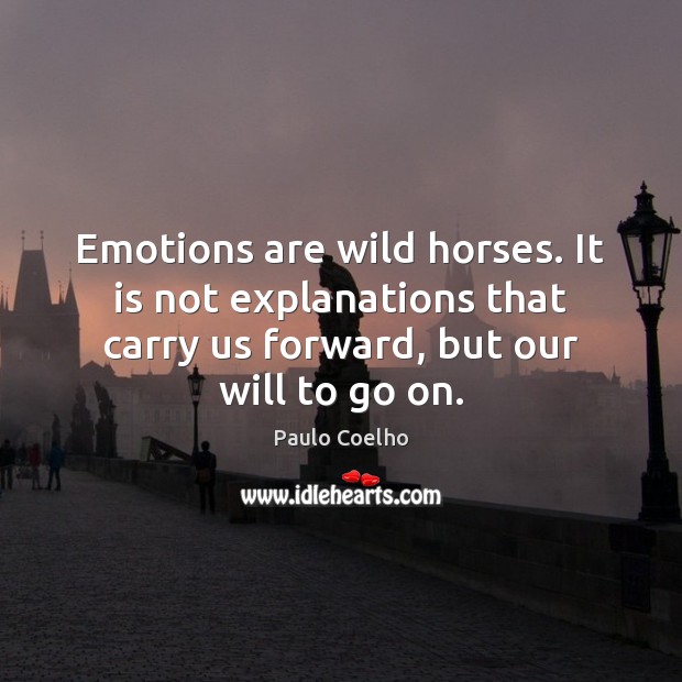 Emotions are wild horses. It is not explanations that carry us forward, Paulo Coelho Picture Quote