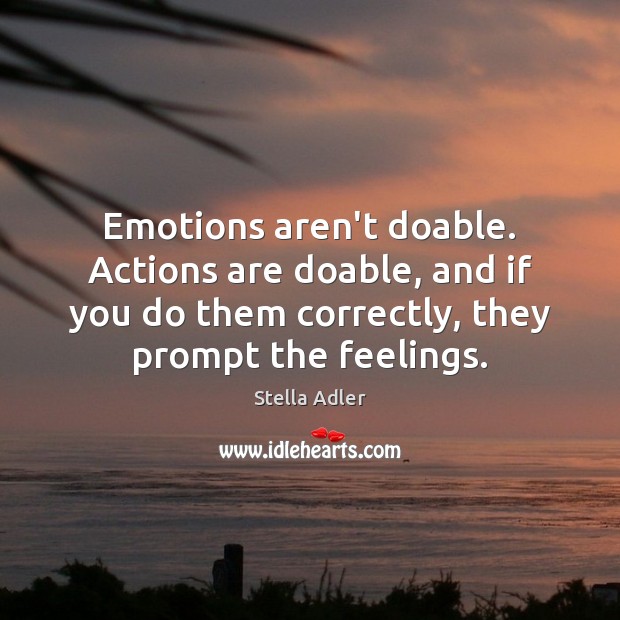 Emotions aren’t doable. Actions are doable, and if you do them correctly, Stella Adler Picture Quote