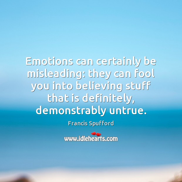 Emotions can certainly be misleading: they can fool you into believing stuff Francis Spufford Picture Quote