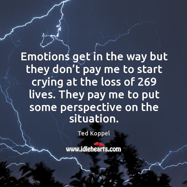 Emotions get in the way but they don’t pay me to start crying at the loss of 269 lives. Ted Koppel Picture Quote
