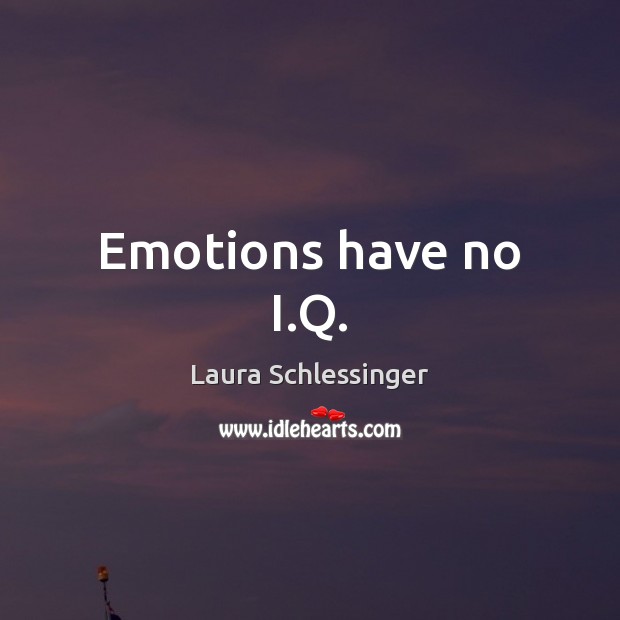 Emotions have no I.Q. Laura Schlessinger Picture Quote