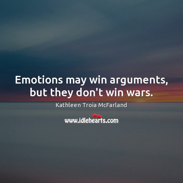 Emotions may win arguments, but they don’t win wars. Kathleen Troia McFarland Picture Quote