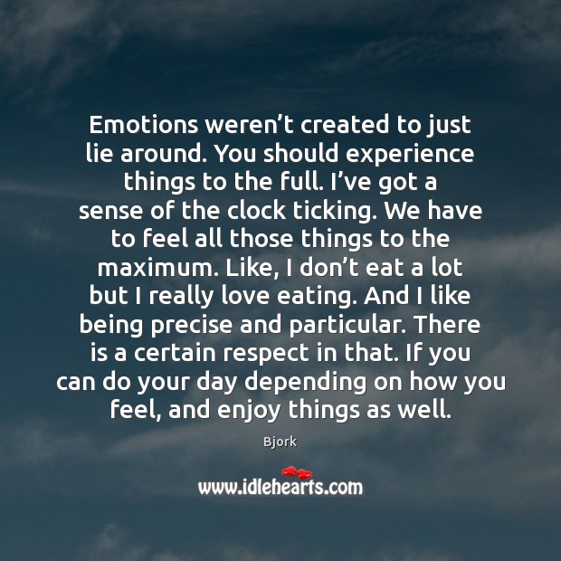Emotions weren’t created to just lie around. You should experience things 