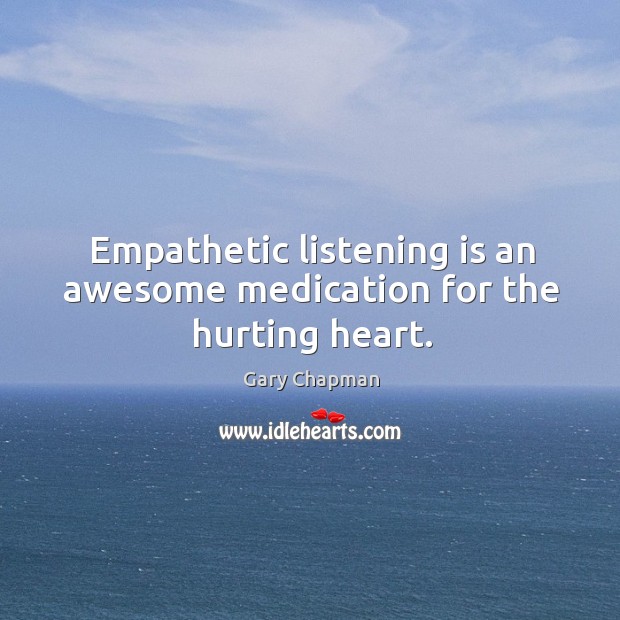 Empathetic listening is an awesome medication for the hurting heart. Gary Chapman Picture Quote