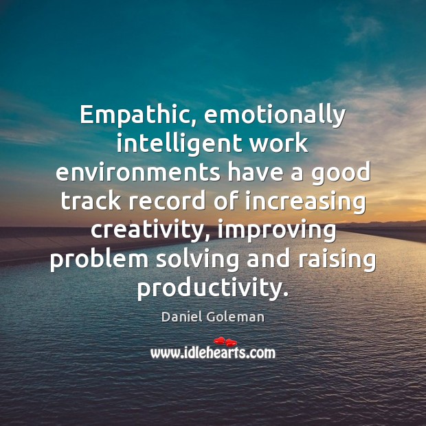 Empathic, emotionally intelligent work environments have a good track record of increasing Daniel Goleman Picture Quote