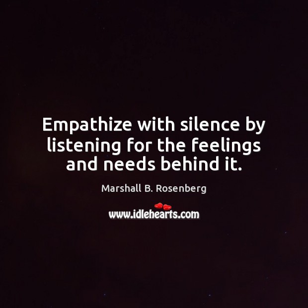Empathize with silence by listening for the feelings and needs behind it. Marshall B. Rosenberg Picture Quote