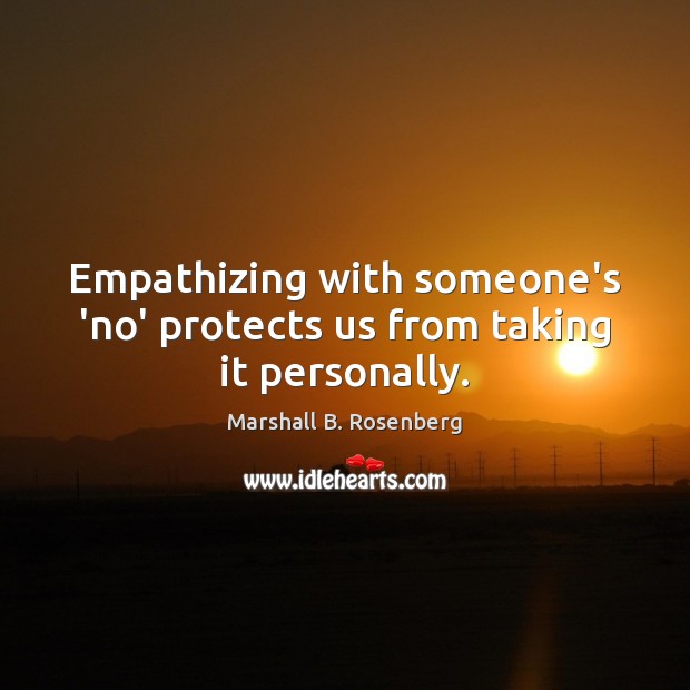 Empathizing with someone’s ‘no’ protects us from taking it personally. Marshall B. Rosenberg Picture Quote