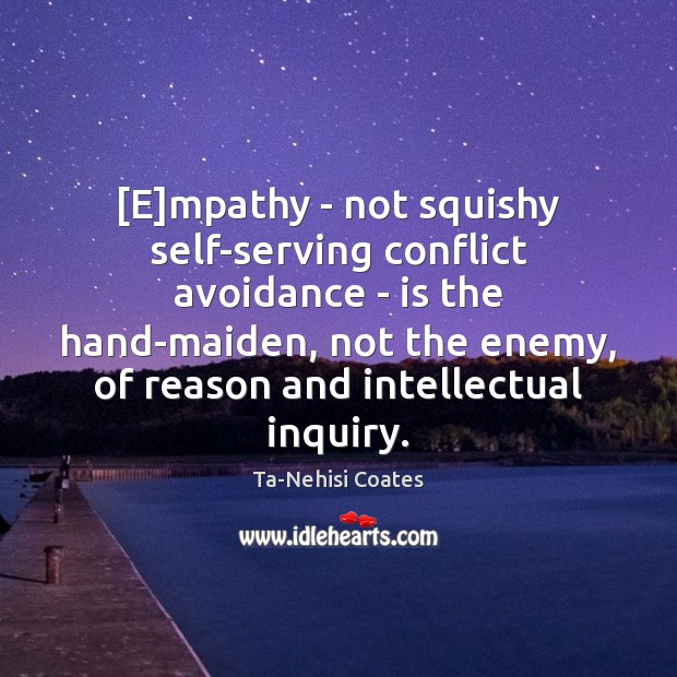 [E]mpathy – not squishy self-serving conflict avoidance – is the hand-maiden, Ta-Nehisi Coates Picture Quote