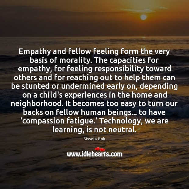 Empathy and fellow feeling form the very basis of morality. The capacities Sissela Bok Picture Quote