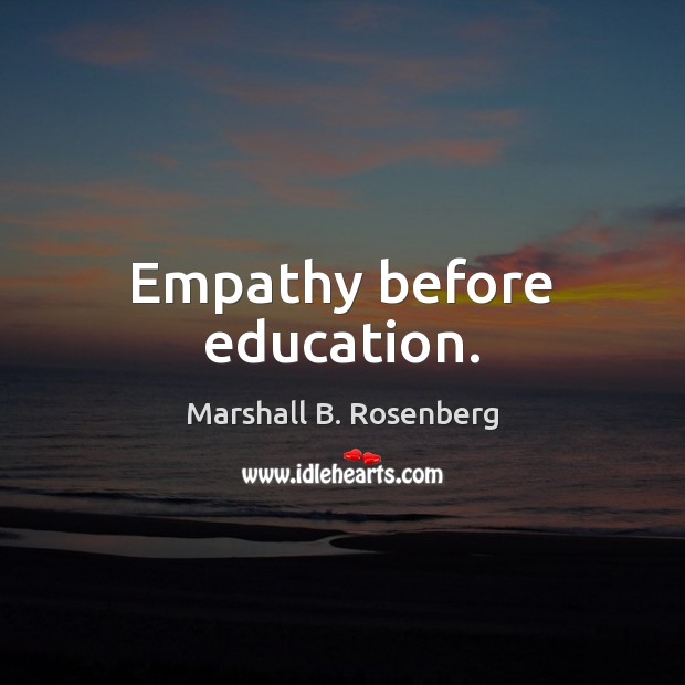 Empathy before education. Marshall B. Rosenberg Picture Quote