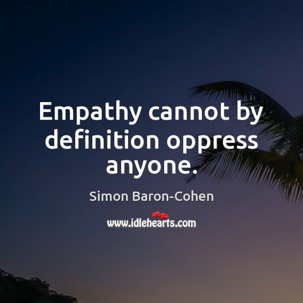 Empathy cannot by definition oppress anyone. Simon Baron-Cohen Picture Quote