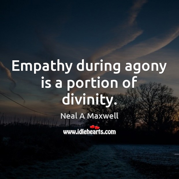 Empathy during agony is a portion of divinity. Neal A Maxwell Picture Quote