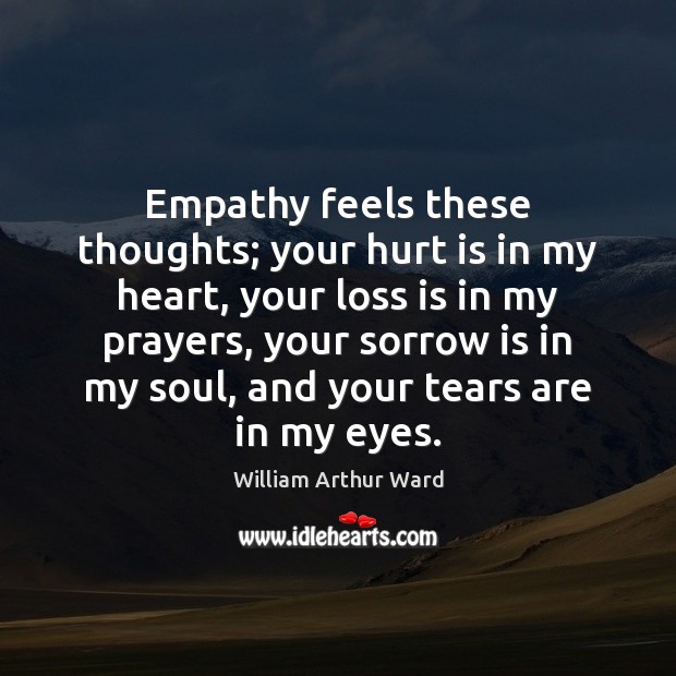 Empathy feels these thoughts; your hurt is in my heart, your loss William Arthur Ward Picture Quote